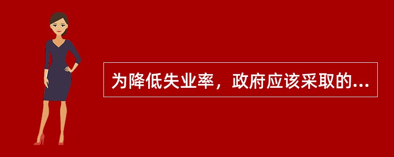为降低失业率，政府应该采取的财政政策工具是（）