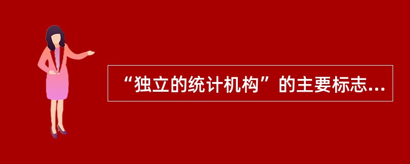 “独立的统计机构”的主要标志有（）
