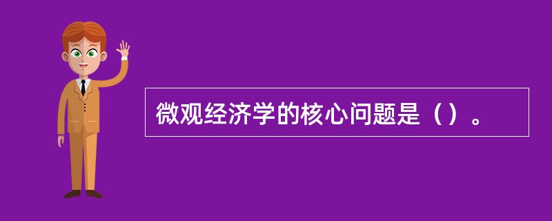 微观经济学的核心问题是（）。