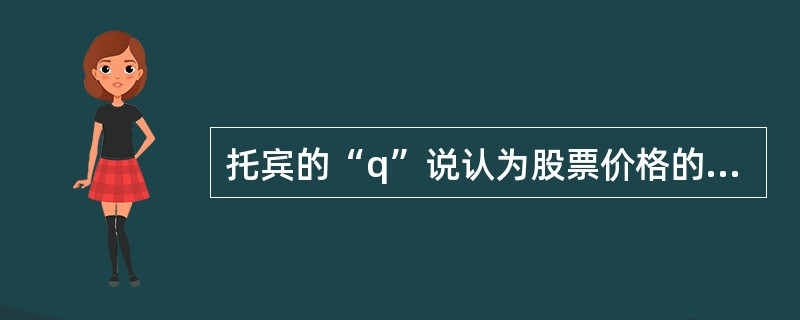 托宾的“q”说认为股票价格的上升会导致厂商投资需求下降。()