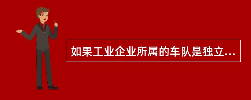 如果工业企业所属的车队是独立核算企业，其消费的成品油应统计为交通运输业企业能源消费。()