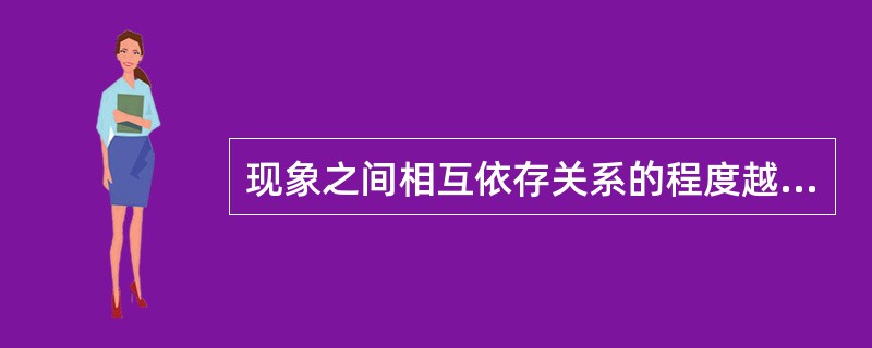 现象之间相互依存关系的程度越低，则相关系数()