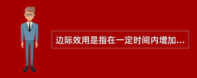 边际效用是指在一定时间内增加一单位某种商品的消费量所得到的效用量的增加。()