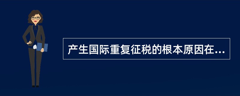 产生国际重复征税的根本原因在于各国()。