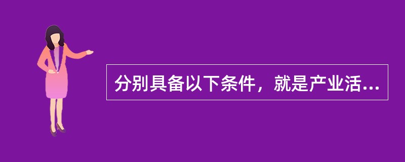 分别具备以下条件，就是产业活动单位：在一个场所从事一种或主要从事一种社会经济活动，相对独立组织生产经营或业务活动，能够提供收入和支出等相关资料。()
