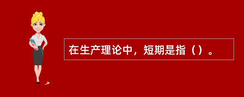 在生产理论中，短期是指（）。