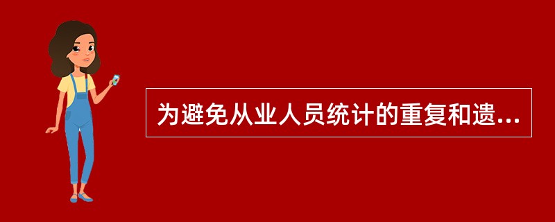 为避免从业人员统计的重复和遗漏，各单位统计从业人员时应该()