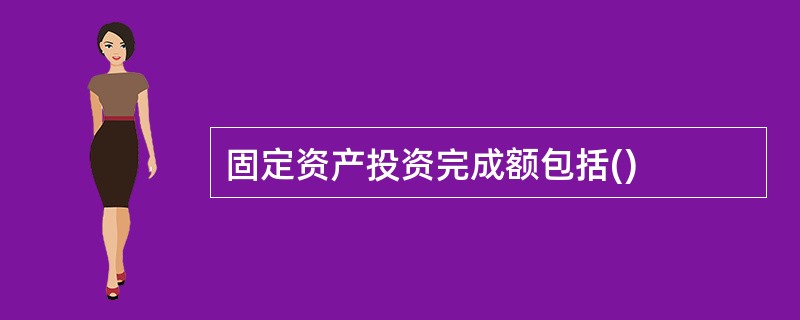 固定资产投资完成额包括()