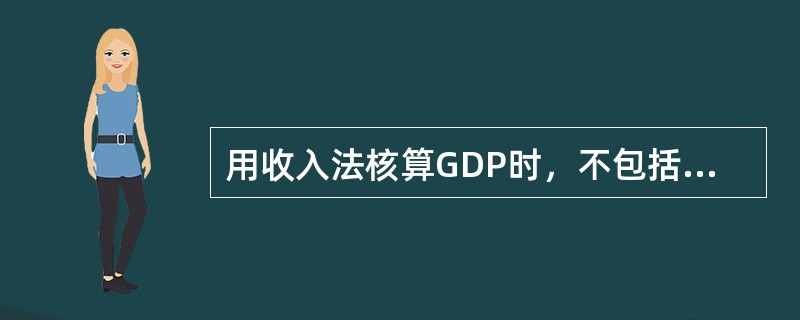 用收入法核算GDP时，不包括（）。