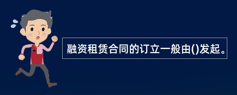 融资租赁合同的订立一般由()发起。