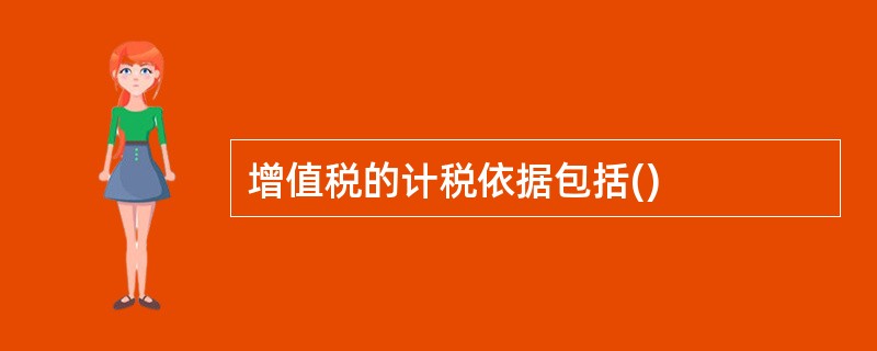 增值税的计税依据包括()