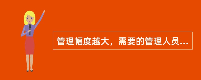 管理幅度越大，需要的管理人员越多，管理人员之间的协调工作越难做。( )