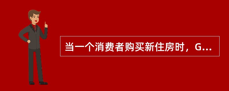 当一个消费者购买新住房时，GDP会因消费的增加而增加。()