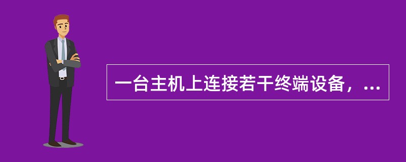 一台主机上连接若干终端设备，支持多个用户同时使用的工作方式叫做( )。