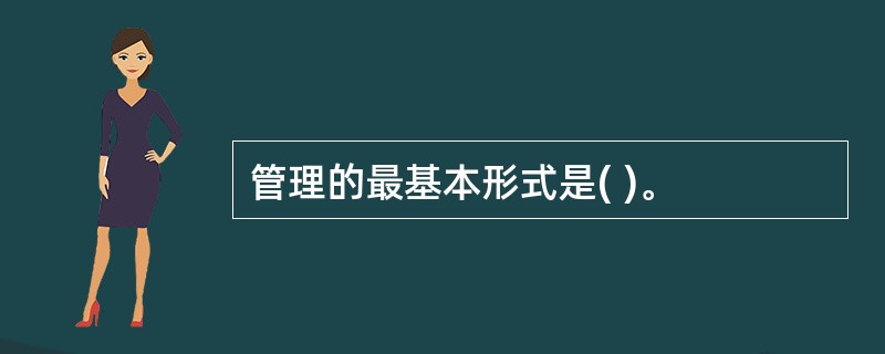 管理的最基本形式是( )。