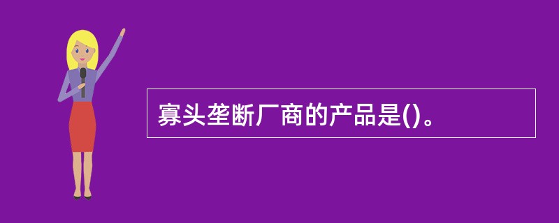 寡头垄断厂商的产品是()。