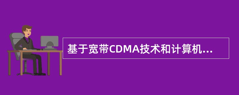 基于宽带CDMA技术和计算机多媒体技术的移动通信系统技术属于( )。