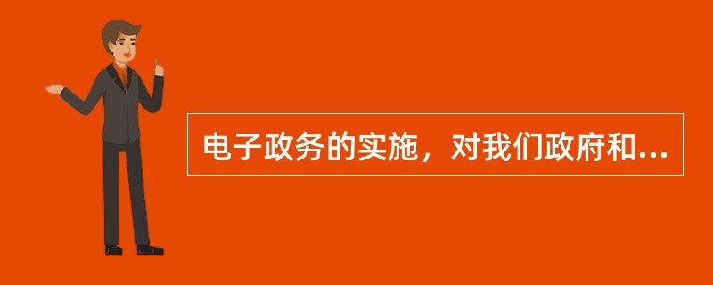 电子政务的实施，对我们政府和公务员的( )提出了更高的要求。