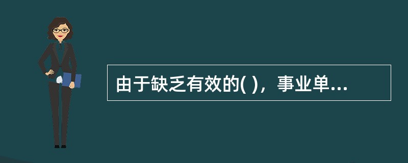 由于缺乏有效的( )，事业单位内部的经费管理也存在着严重的挪用、贪污和浪费问题。