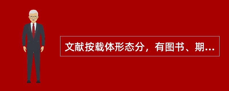 文献按载体形态分，有图书、期刊、报纸、科技报告、专利文献、标准文献、政府出版物、学位论文、产品样本、档案等。( )