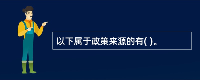 以下属于政策来源的有( )。
