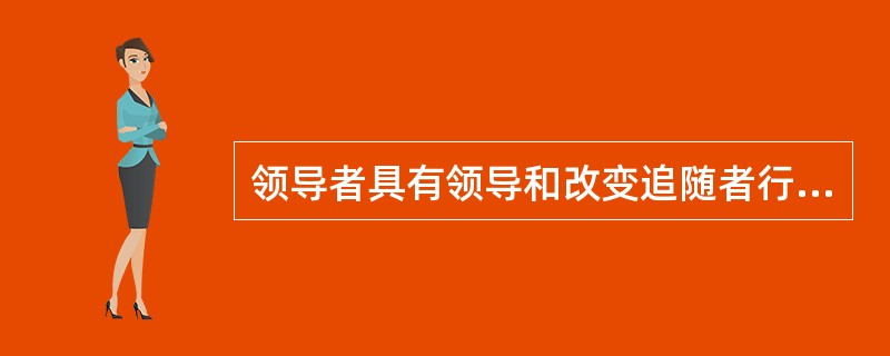 领导者具有领导和改变追随者行动的能力，因此在拥有有效的领导者的组织中，组织适应环境的能力也较强。( )