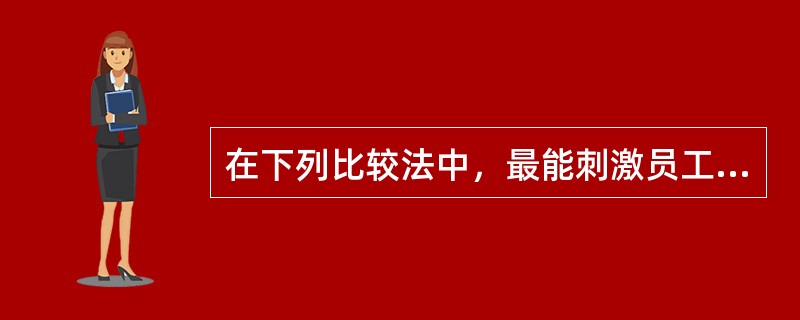 在下列比较法中，最能刺激员工的工作积极性的是( )。