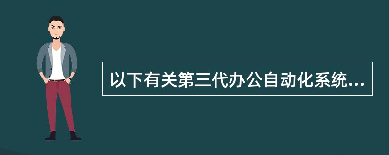 以下有关第三代办公自动化系统(OA)的描述中，正确的是( )。