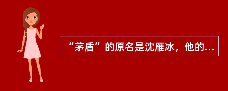 “茅盾”的原名是沈雁冰，他的农村三部曲是《春蚕》《秋收》《残冬》。( )