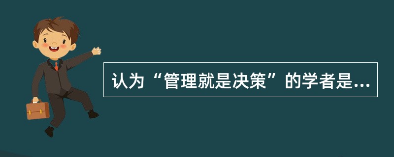 认为“管理就是决策”的学者是( )。
