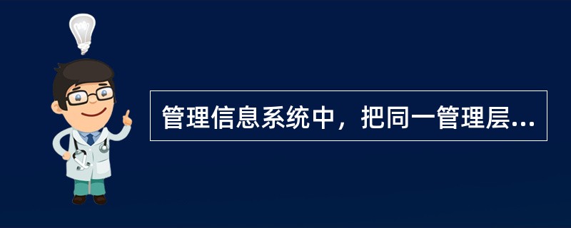管理信息系统中，把同一管理层次上的若干相关职能综合起来形成的结构叫做( )。