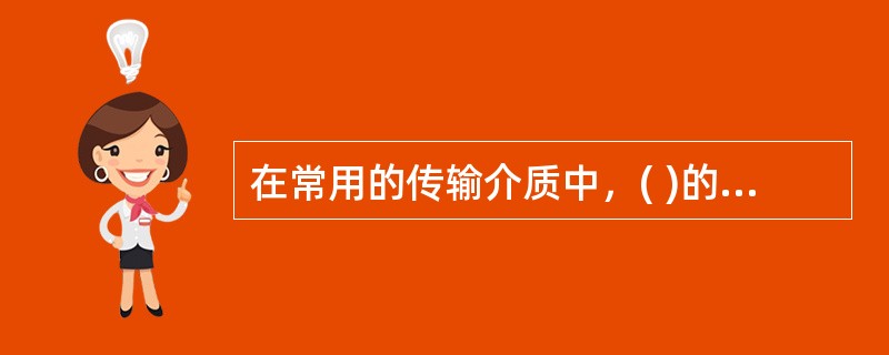 在常用的传输介质中，( )的带宽最宽，信号传输衰减最小，抗干扰能力最强。