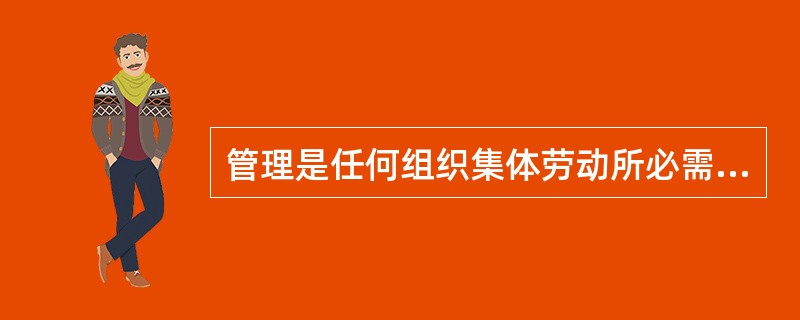 管理是任何组织集体劳动所必需的活动，因此，任何社会的管理性质都是相同的。( )