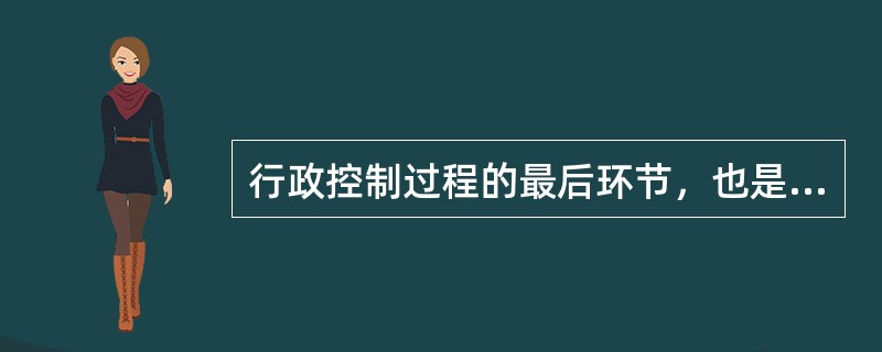 行政控制过程的最后环节，也是最为关键的环节是衡量成效。( )