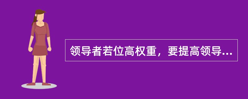 领导者若位高权重，要提高领导效能应注意( )。