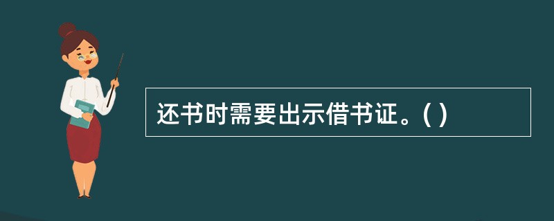 还书时需要出示借书证。( )