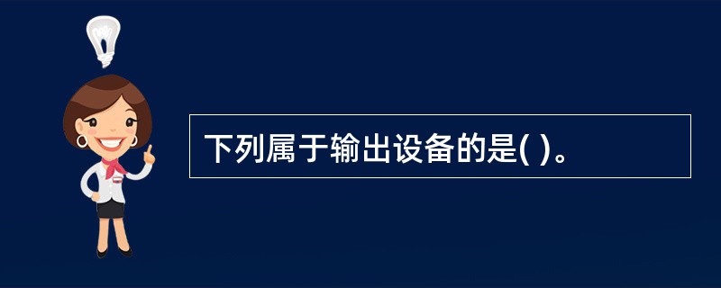 下列属于输出设备的是( )。