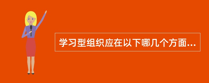 学习型组织应在以下哪几个方面有扎实的基础？( )