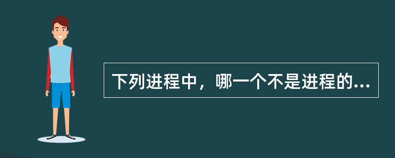 下列进程中，哪一个不是进程的特性？( )