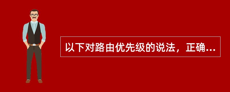 以下对路由优先级的说法，正确的是( )。