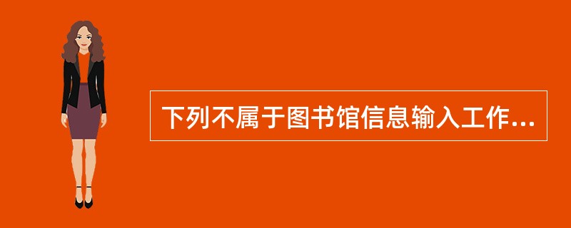 下列不属于图书馆信息输入工作的是：( )