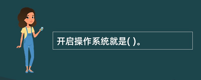 开启操作系统就是( )。