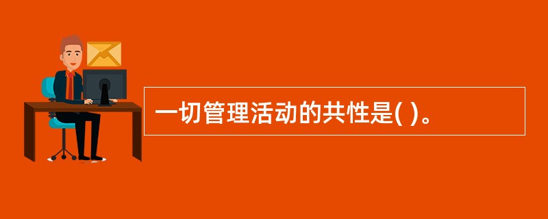 一切管理活动的共性是( )。