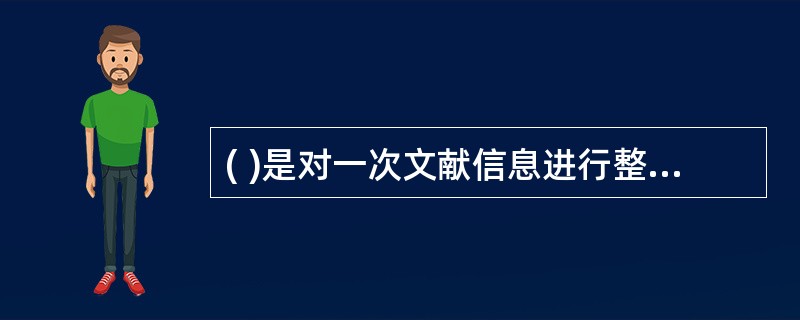 ( )是对一次文献信息进行整理，加工的产品。