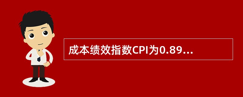 成本绩效指数CPI为0.89的意思是（）