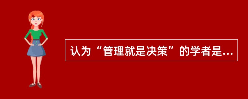 认为“管理就是决策”的学者是( )。