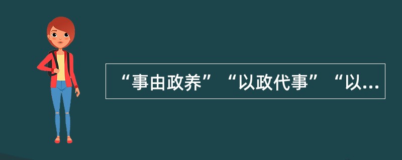 “事由政养”“以政代事”“以事代政”的体制必然造成( )。