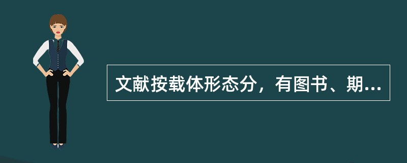 文献按载体形态分，有图书、期刊、报纸、科技报告、专利文献、标准文献、政府出版物、学位论文、产品样本、档案等。( )