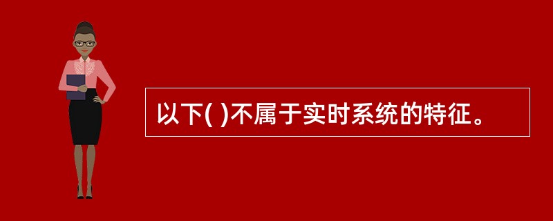 以下( )不属于实时系统的特征。