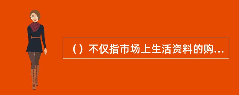 （）不仅指市场上生活资料的购买者即消费者，还包括生产资料的购买者即用户。